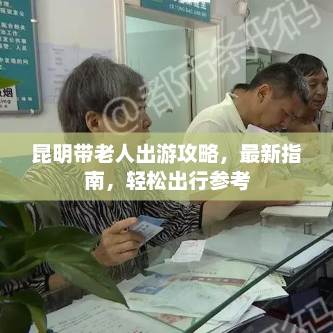 昆明帶老人出游攻略，最新指南，輕松出行參考