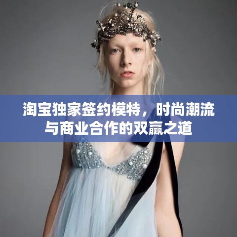 淘寶獨家簽約模特，時尚潮流與商業(yè)合作的雙贏之道