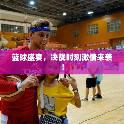 籃球盛宴，決戰(zhàn)時(shí)刻激情來襲！