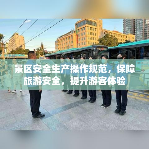 景區(qū)安全生產(chǎn)操作規(guī)范，保障旅游安全，提升游客體驗(yàn)