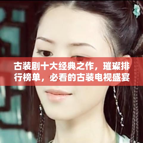 古裝劇十大經(jīng)典之作，璀璨排行榜單，必看的古裝電視盛宴