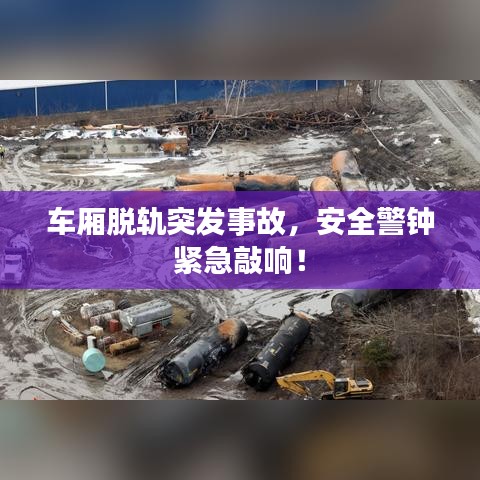 車廂脫軌突發(fā)事故，安全警鐘緊急敲響！