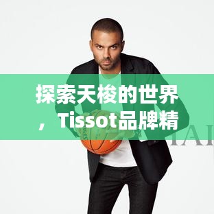 探索天梭的世界，Tissot品牌精彩一覽