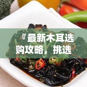 『最新木耳選購攻略，挑選優(yōu)質(zhì)木耳的秘訣與標(biāo)準(zhǔn)』