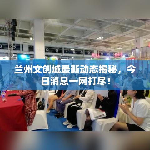 蘭州文創(chuàng)城最新動態(tài)揭秘，今日消息一網(wǎng)打盡！