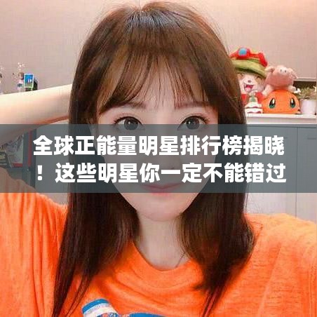 全球正能量明星排行榜揭曉！這些明星你一定不能錯過！