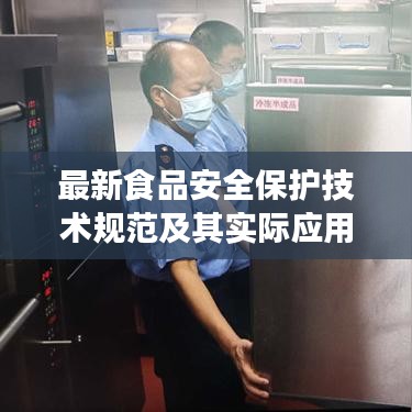 最新食品安全保護技術規(guī)范及其實際應用解讀