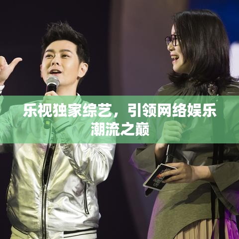樂(lè)視獨(dú)家綜藝，引領(lǐng)網(wǎng)絡(luò)娛樂(lè)潮流之巔