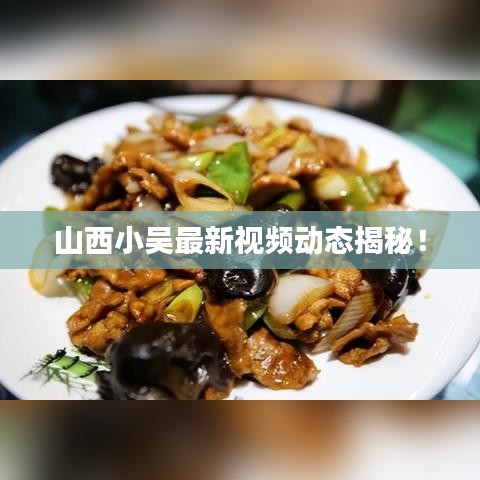 山西小吳最新視頻動(dòng)態(tài)揭秘！