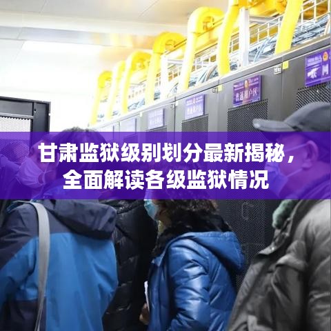 甘肅監(jiān)獄級(jí)別劃分最新揭秘，全面解讀各級(jí)監(jiān)獄情況