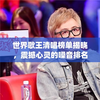 世界歌王清唱榜單揭曉，震撼心靈的嗓音排名！