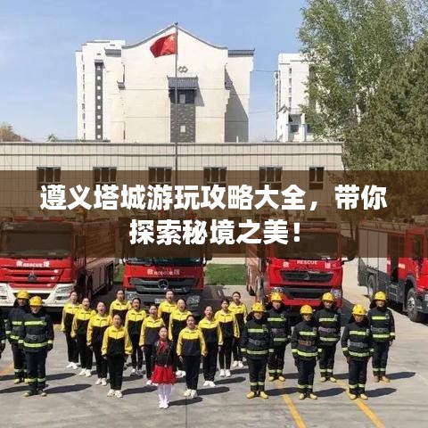 遵義塔城游玩攻略大全，帶你探索秘境之美！