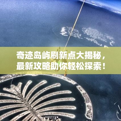 奇跡島嶼刷新點(diǎn)大揭秘，最新攻略助你輕松探索！