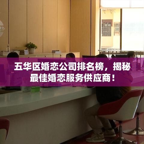 五華區(qū)婚戀公司排名榜，揭秘最佳婚戀服務(wù)供應(yīng)商！