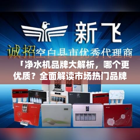「凈水機品牌大解析，哪個更優(yōu)質(zhì)？全面解讀市場熱門品牌」