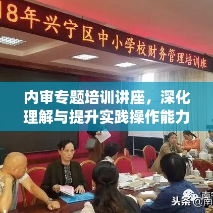 內(nèi)審專題培訓(xùn)講座，深化理解與提升實(shí)踐操作能力的關(guān)鍵課程