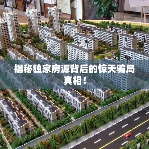 揭秘獨(dú)家房源背后的驚天騙局真相！
