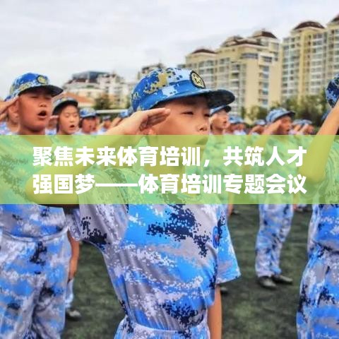聚焦未來(lái)體育培訓(xùn)，共筑人才強(qiáng)國(guó)夢(mèng)——體育培訓(xùn)專題會(huì)議盛大召開(kāi)