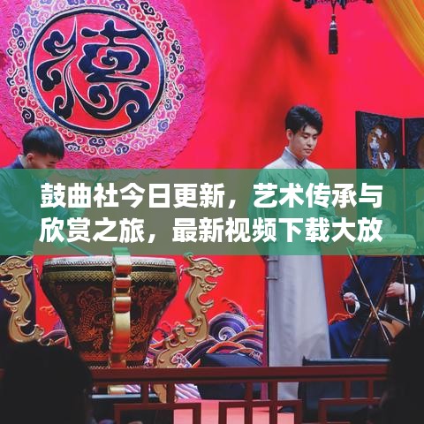 鼓曲社今日更新，藝術傳承與欣賞之旅，最新視頻下載大放送！