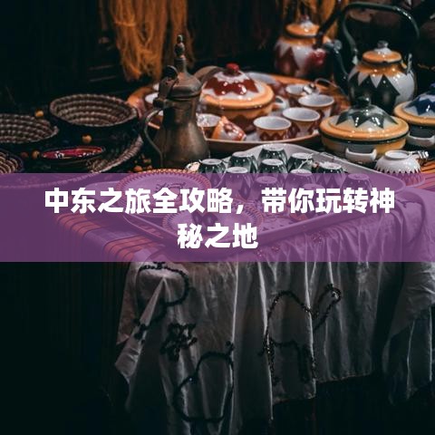 中東之旅全攻略，帶你玩轉(zhuǎn)神秘之地