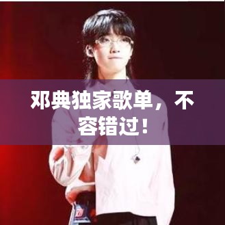 鄧典獨(dú)家歌單，不容錯(cuò)過(guò)！