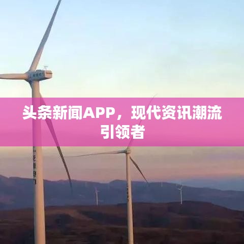 頭條新聞APP，現(xiàn)代資訊潮流引領(lǐng)者