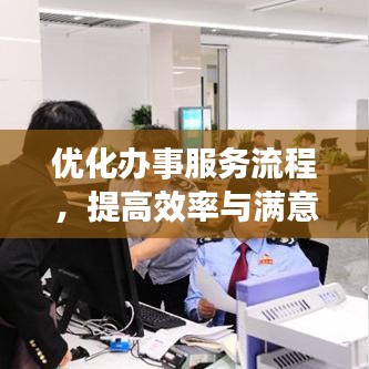 優(yōu)化辦事服務(wù)流程，提高效率與滿意度的秘訣