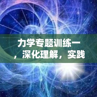 力學(xué)專題訓(xùn)練一，深化理解，實(shí)踐應(yīng)用技巧提升