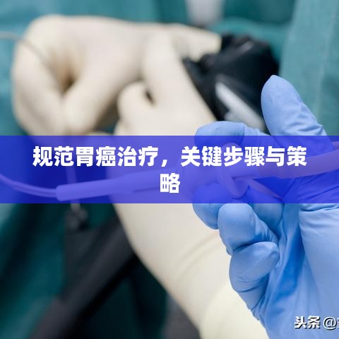 規(guī)范胃癌治療，關(guān)鍵步驟與策略