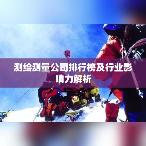 測(cè)繪測(cè)量公司排行榜及行業(yè)影響力解析