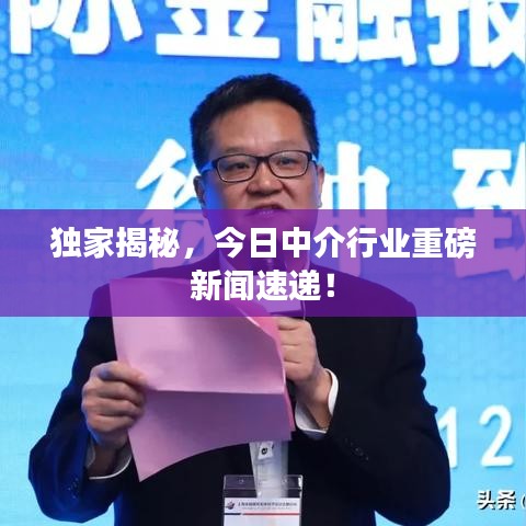 獨家揭秘，今日中介行業(yè)重磅新聞速遞！