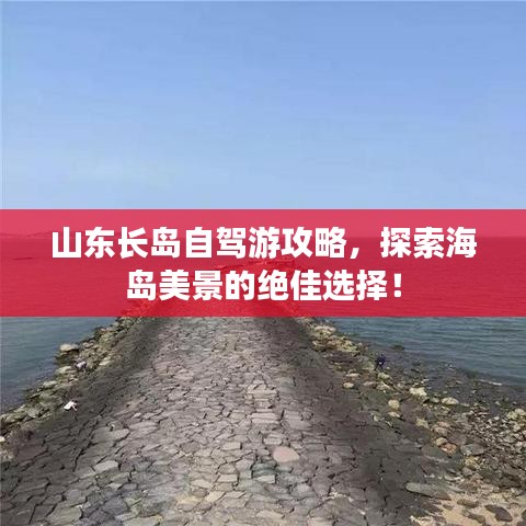 山東長島自駕游攻略，探索海島美景的絕佳選擇！