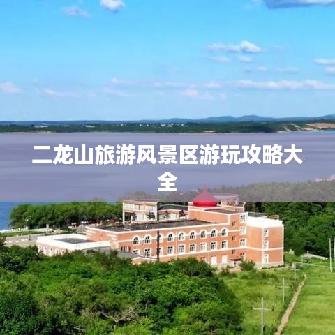 二龍山旅游風(fēng)景區(qū)游玩攻略大全