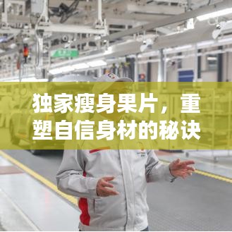 獨(dú)家瘦身果片，重塑自信身材的秘訣！