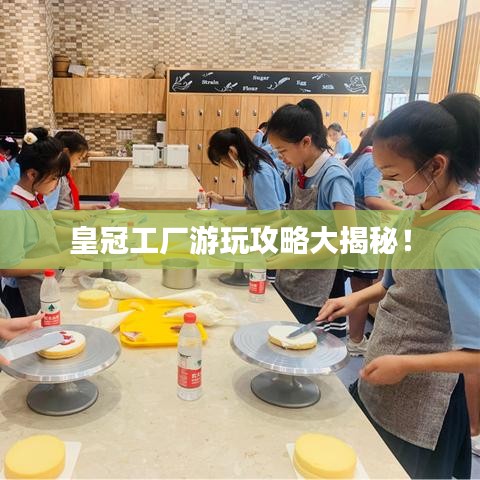 皇冠工廠游玩攻略大揭秘！