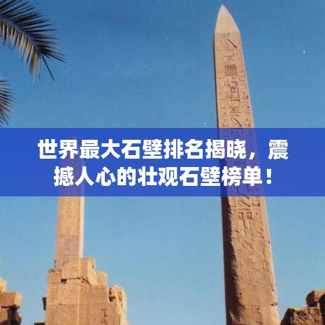 世界最大石壁排名揭曉，震撼人心的壯觀石壁榜單！