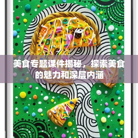 美食專題課件揭秘，探索美食的魅力和深層內(nèi)涵