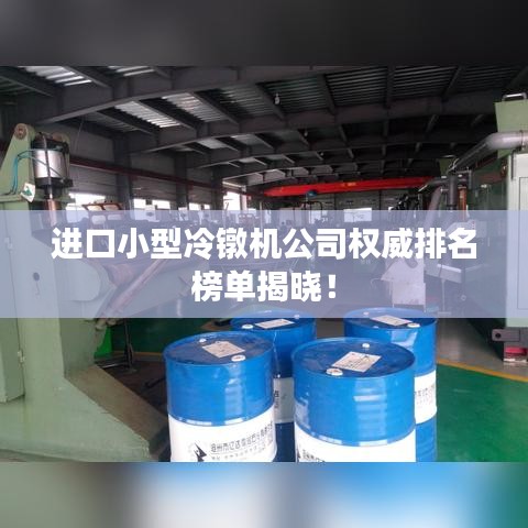 進口小型冷鐓機公司權威排名榜單揭曉！
