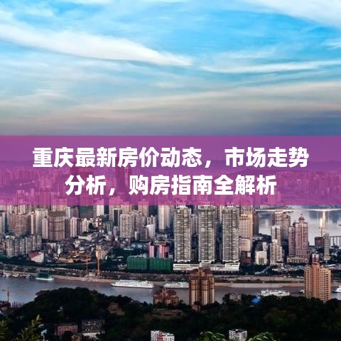 重慶最新房價(jià)動(dòng)態(tài)，市場(chǎng)走勢(shì)分析，購房指南全解析