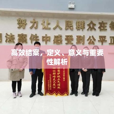 高效結(jié)案，定義、意義與重要性解析