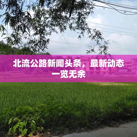 北流公路新聞?lì)^條，最新動(dòng)態(tài)一覽無(wú)余