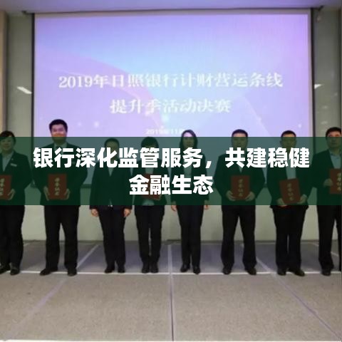 銀行深化監(jiān)管服務(wù)，共建穩(wěn)健金融生態(tài)