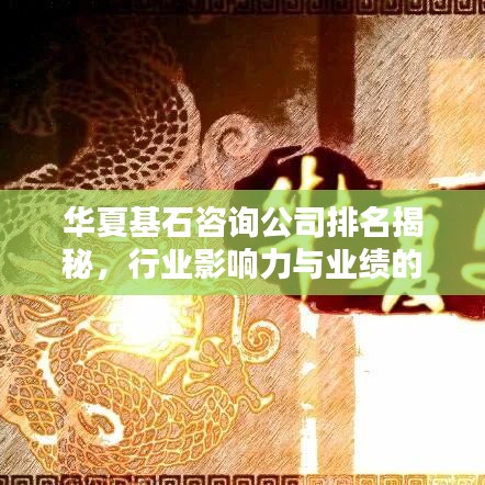 華夏基石咨詢公司排名揭秘，行業(yè)影響力與業(yè)績(jī)的雙重考量成就行業(yè)佼佼者