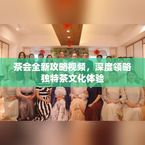 茶會全新攻略視頻，深度領(lǐng)略獨特茶文化體驗