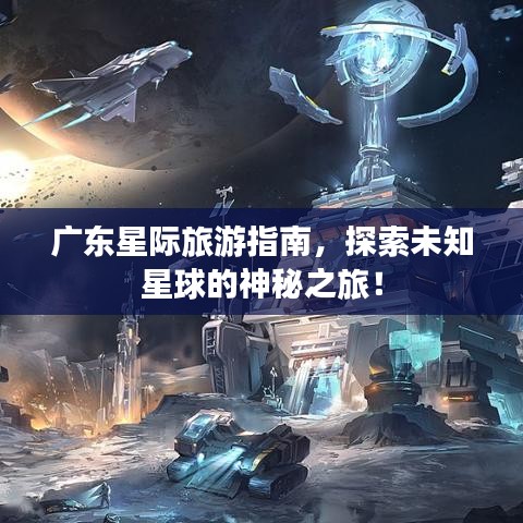 廣東星際旅游指南，探索未知星球的神秘之旅！