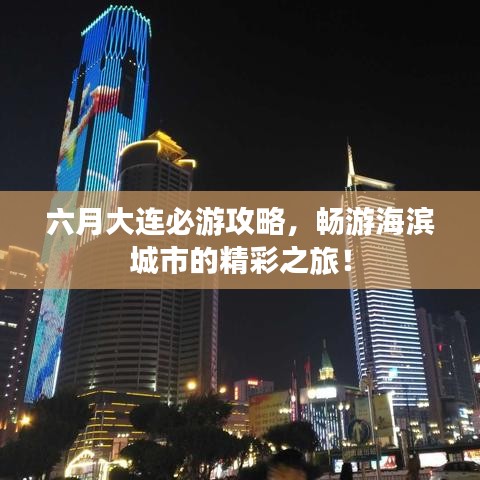 六月大連必游攻略，暢游海濱城市的精彩之旅！