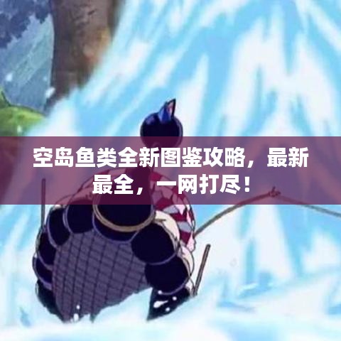 空島魚類全新圖鑒攻略，最新最全，一網(wǎng)打盡！