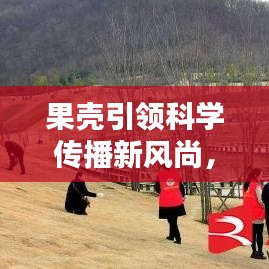 果殼引領(lǐng)科學(xué)傳播新風(fēng)尚，引領(lǐng)潮流的科學(xué)普及宣傳！