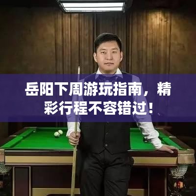岳陽(yáng)下周游玩指南，精彩行程不容錯(cuò)過！