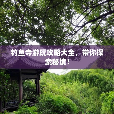 釣魚寺游玩攻略大全，帶你探索秘境！